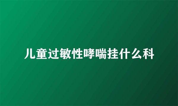 儿童过敏性哮喘挂什么科