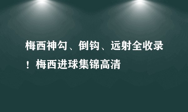 梅西神勾、倒钩、远射全收录！梅西进球集锦高清