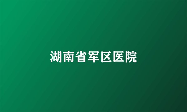 湖南省军区医院