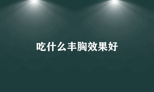 吃什么丰胸效果好