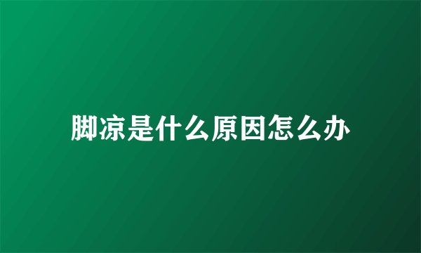 脚凉是什么原因怎么办