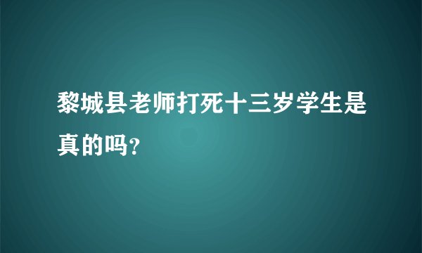黎城县老师打死十三岁学生是真的吗？