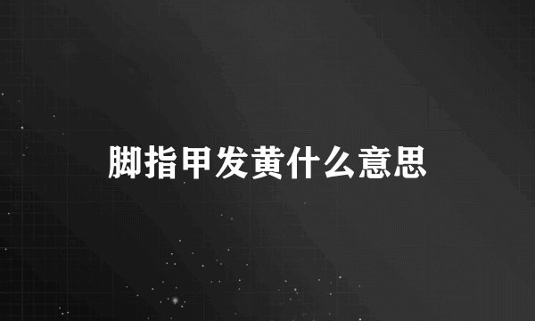 脚指甲发黄什么意思