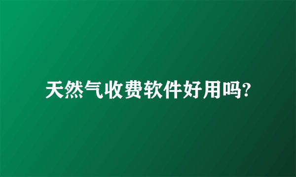 天然气收费软件好用吗?