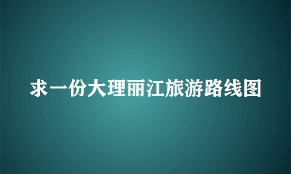 求一份大理丽江旅游路线图