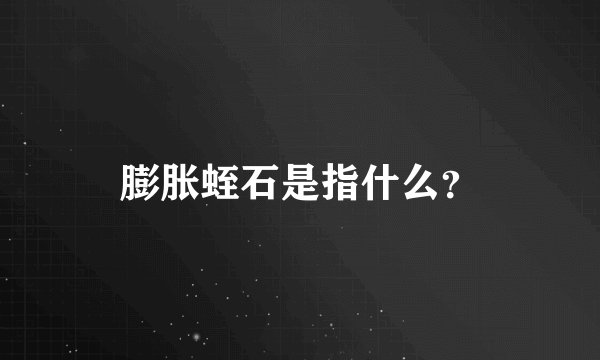 膨胀蛭石是指什么？