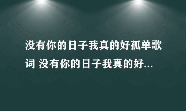 没有你的日子我真的好孤单歌词 没有你的日子我真的好孤单歌介绍