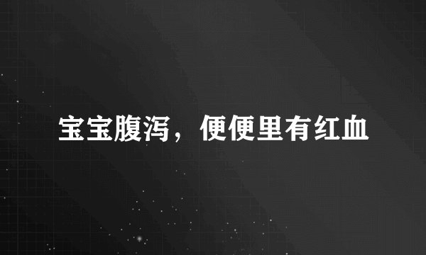 宝宝腹泻，便便里有红血