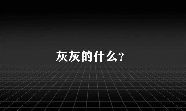 灰灰的什么？