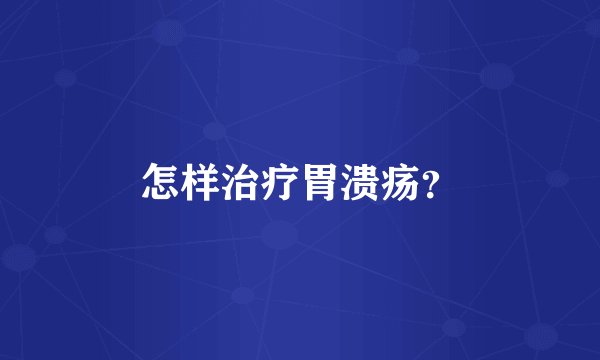 怎样治疗胃溃疡？