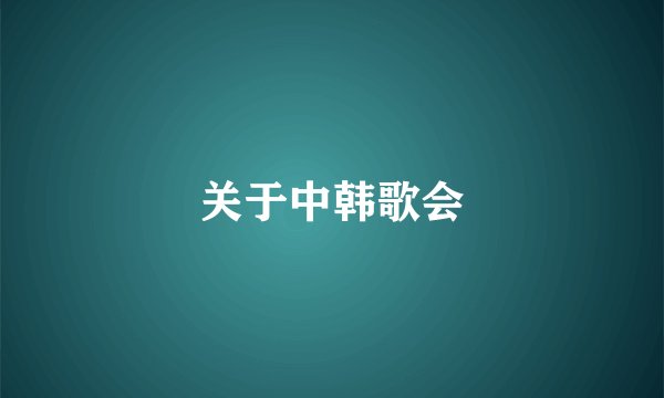 关于中韩歌会