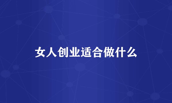 女人创业适合做什么