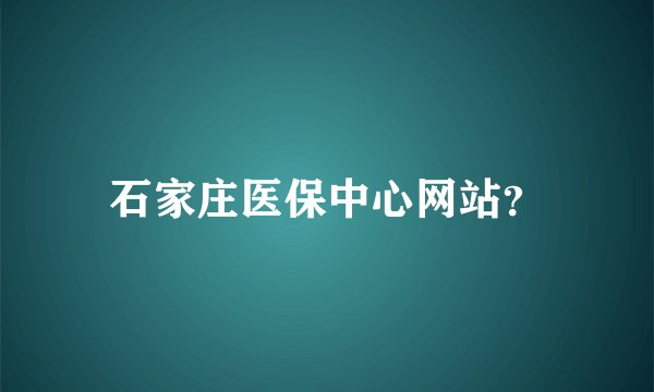 石家庄医保中心网站？