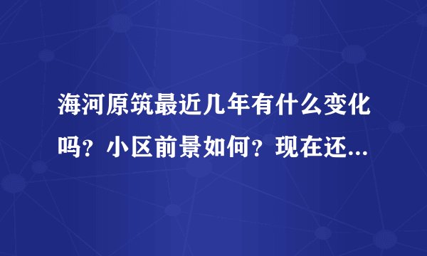 海河原筑最近几年有什么变化吗？小区前景如何？现在还值得入手吗？