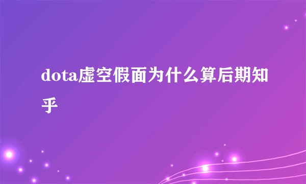 dota虚空假面为什么算后期知乎