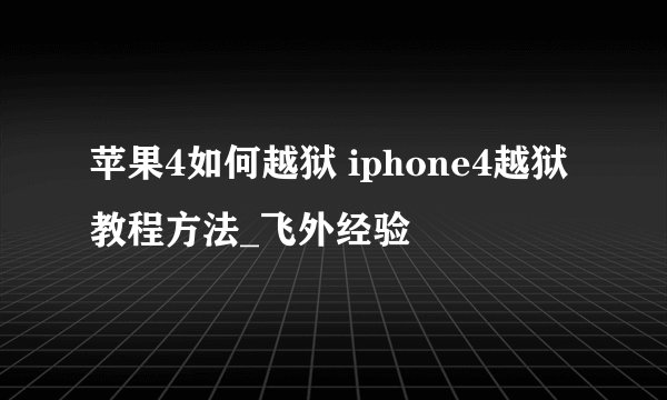 苹果4如何越狱 iphone4越狱教程方法_飞外经验