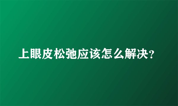 上眼皮松弛应该怎么解决？