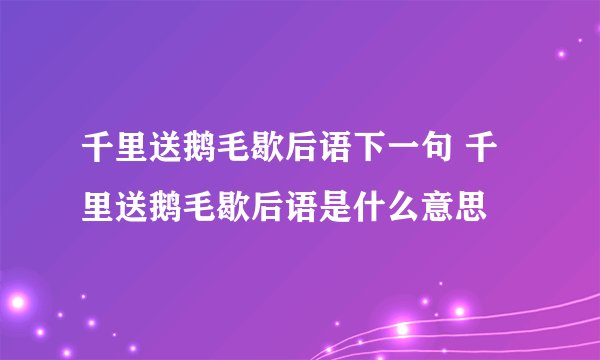 千里送鹅毛歇后语下一句 千里送鹅毛歇后语是什么意思