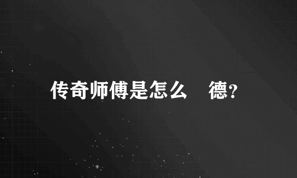传奇师傅是怎么當德？