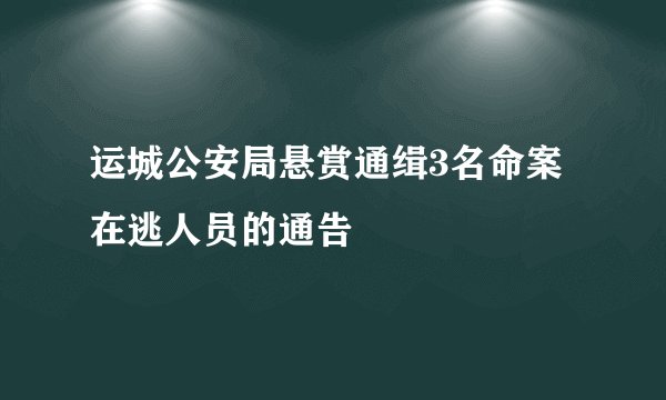 运城公安局悬赏通缉3名命案在逃人员的通告