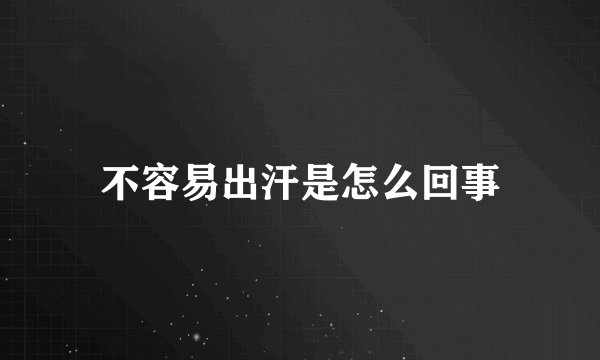 不容易出汗是怎么回事