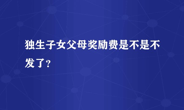 独生子女父母奖励费是不是不发了？