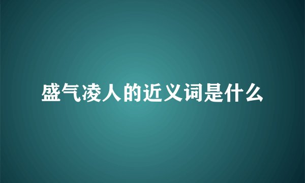 盛气凌人的近义词是什么
