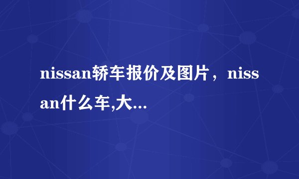 nissan轿车报价及图片，nissan什么车,大概多少钱