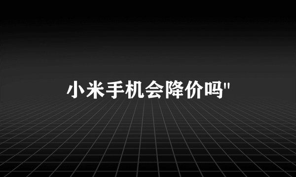 小米手机会降价吗
