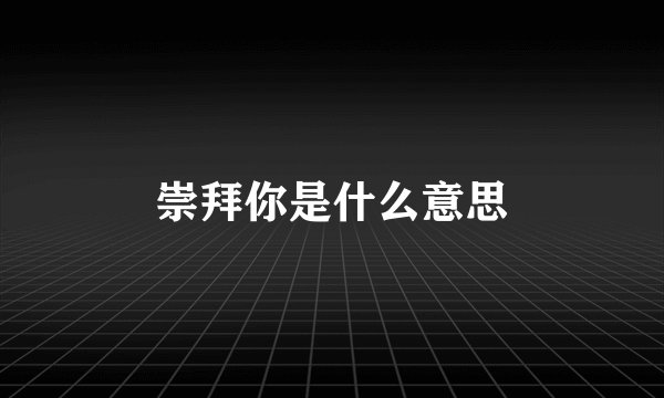 崇拜你是什么意思