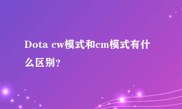 Dota cw模式和cm模式有什么区别？