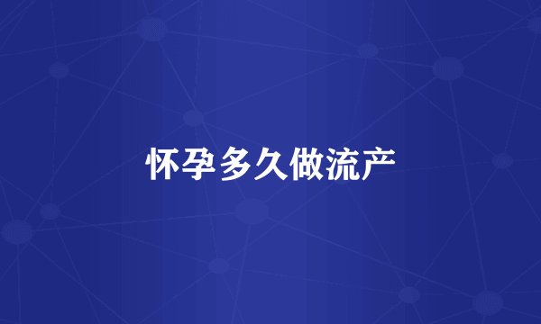 怀孕多久做流产