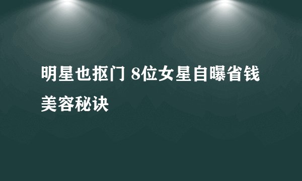 明星也抠门 8位女星自曝省钱美容秘诀