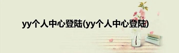 yy个人中心登陆(yy个人中心登陆)
