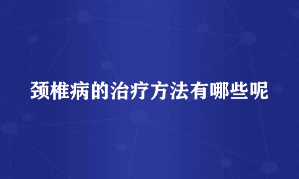 颈椎病的治疗方法有哪些呢