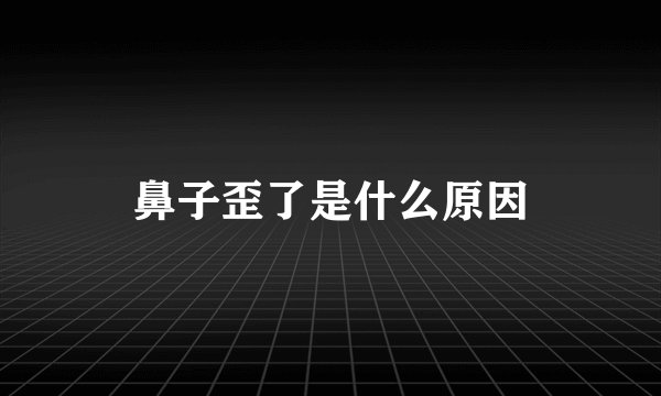 鼻子歪了是什么原因