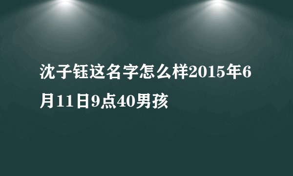 沈子钰这名字怎么样2015年6月11日9点40男孩