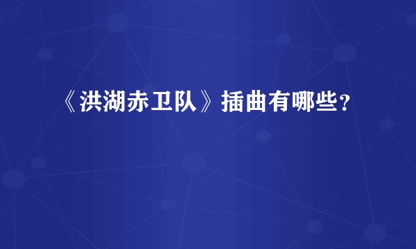 《洪湖赤卫队》插曲有哪些？