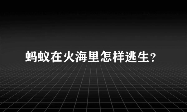 蚂蚁在火海里怎样逃生？