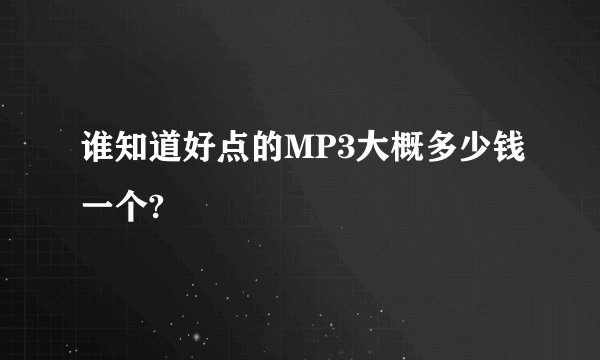 谁知道好点的MP3大概多少钱一个?