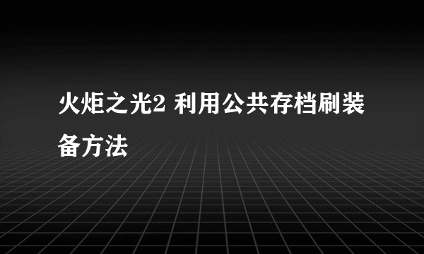 火炬之光2 利用公共存档刷装备方法