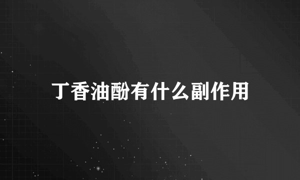 丁香油酚有什么副作用