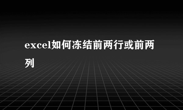 excel如何冻结前两行或前两列
