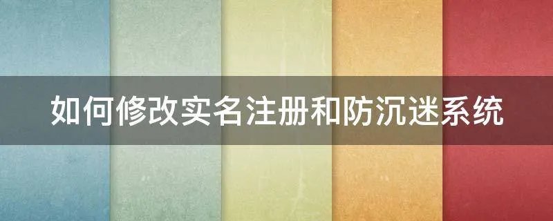 如何修改实名注册和防沉迷系统