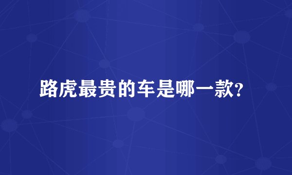 路虎最贵的车是哪一款？
