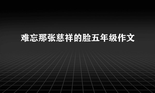 难忘那张慈祥的脸五年级作文