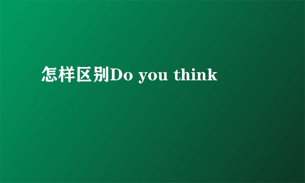 怎样区别Do you think