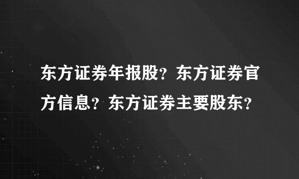 东方证券年报股？东方证券官方信息？东方证券主要股东？