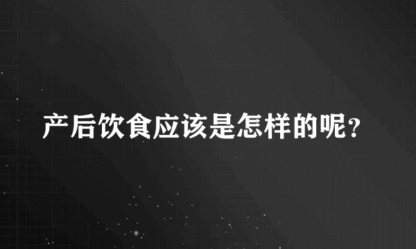 产后饮食应该是怎样的呢？