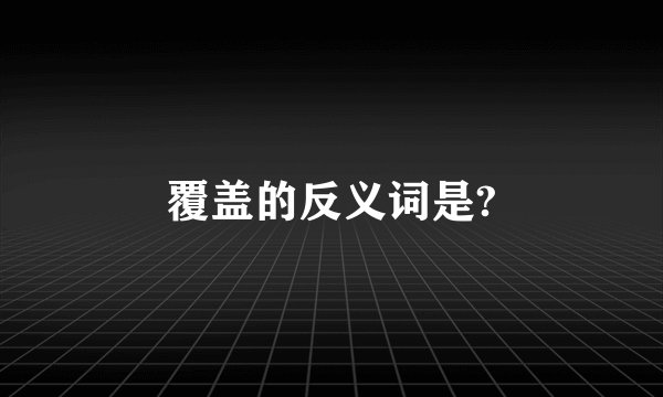 覆盖的反义词是?